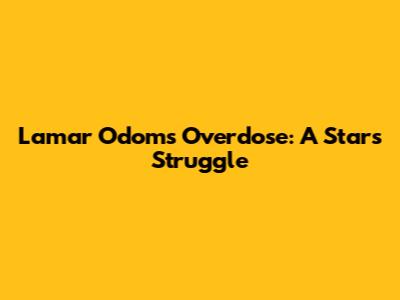 Lamar Odom's Overdose: A Star's Struggle