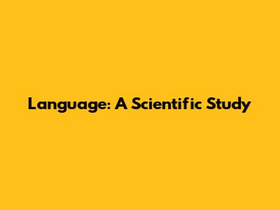 Language: A Scientific Study