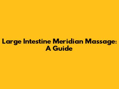 Large Intestine Meridian Massage: A Guide