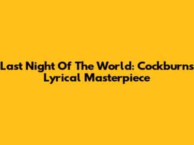 Last Night Of The World: Cockburn's Lyrical Masterpiece