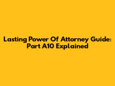 Lasting Power Of Attorney Guide: Part A10 Explained