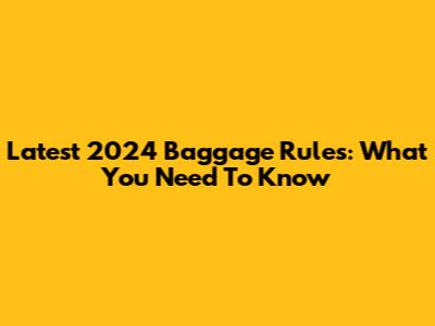 Latest 2024 Baggage Rules: What You Need To Know