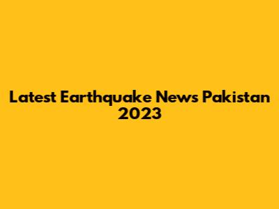 Latest Earthquake News Pakistan 2023