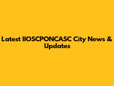 Latest IIOSCPONCASC City News & Updates