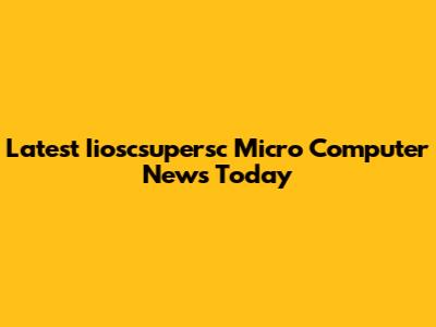 Latest Iioscsupersc Micro Computer News Today