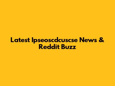 Latest Ipseoscdcuscse News & Reddit Buzz