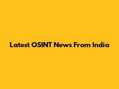 Latest OSINT News From India