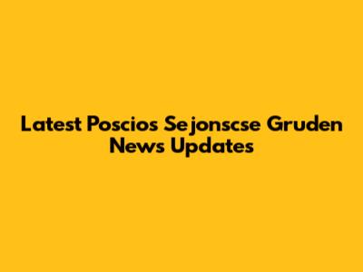 Latest Poscios Sejonscse Gruden News Updates