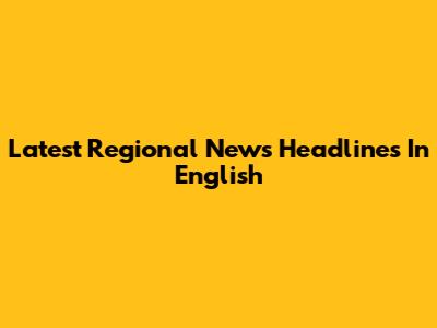 Latest Regional News Headlines In English