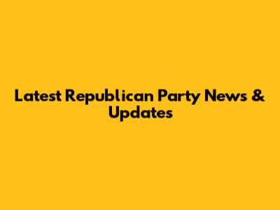 Latest Republican Party News & Updates