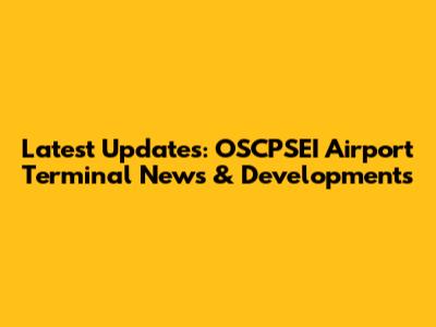 Latest Updates: OSCPSEI Airport Terminal News & Developments