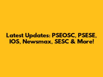 Latest Updates: PSEOSC, PSESE, IOS, Newsmax, SESC & More!