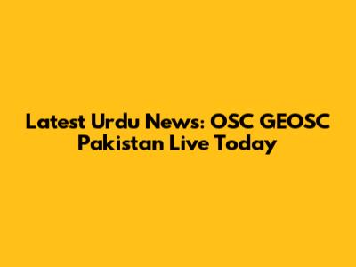 Latest Urdu News: OSC GEOSC Pakistan Live Today