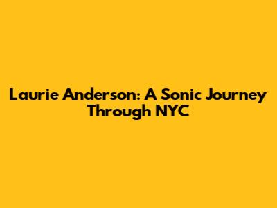 Laurie Anderson: A Sonic Journey Through NYC