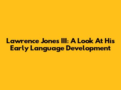 Lawrence Jones III: A Look At His Early Language Development