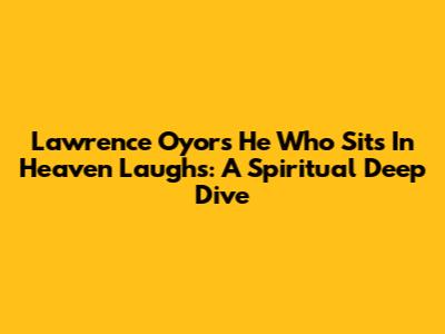 Lawrence Oyor's 'He Who Sits In Heaven Laughs': A Spiritual Deep Dive