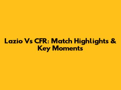 Lazio Vs CFR: Match Highlights & Key Moments