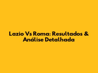 Lazio Vs Roma: Resultados & Análise Detalhada