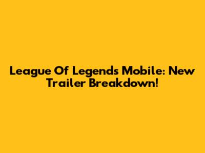 League Of Legends Mobile: New Trailer Breakdown!