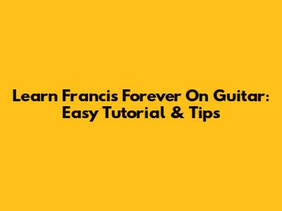 Learn Francis Forever On Guitar: Easy Tutorial & Tips