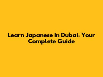 Learn Japanese In Dubai: Your Complete Guide