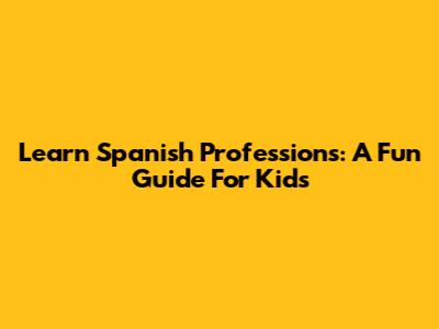 Learn Spanish Professions: A Fun Guide For Kids