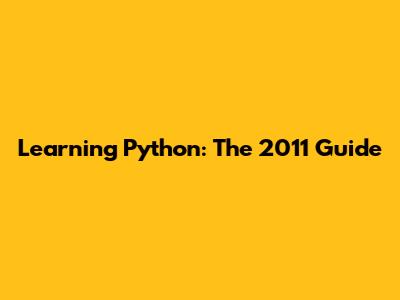Learning Python: The 2011 Guide