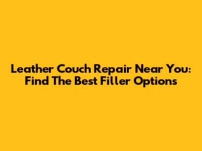 Leather Couch Repair Near You: Find The Best Filler Options