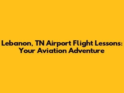 Lebanon, TN Airport Flight Lessons: Your Aviation Adventure