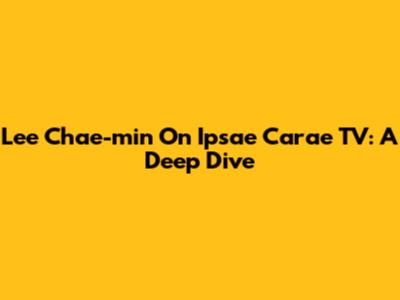 Lee Chae-min On Ipsae Carae TV: A Deep Dive