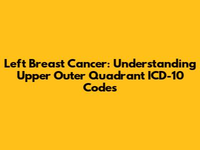 Left Breast Cancer: Understanding Upper Outer Quadrant ICD-10 Codes
