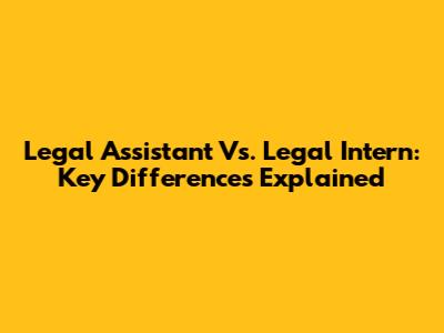 Legal Assistant Vs. Legal Intern: Key Differences Explained