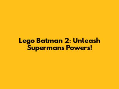 Lego Batman 2: Unleash Superman's Powers!