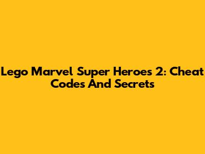 Lego Marvel Super Heroes 2: Cheat Codes And Secrets