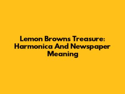 Lemon Brown's Treasure: Harmonica And Newspaper Meaning