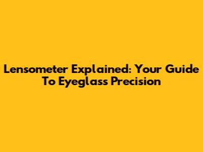 Lensometer Explained: Your Guide To Eyeglass Precision