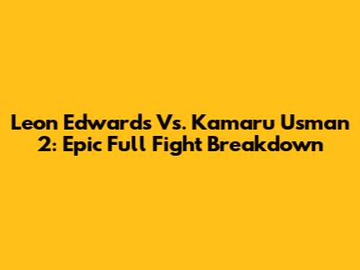Leon Edwards Vs. Kamaru Usman 2: Epic Full Fight Breakdown