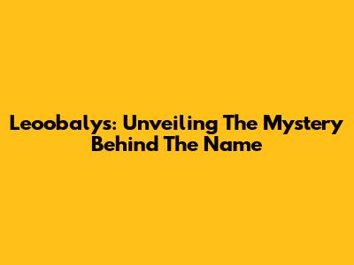 Leoobalys: Unveiling The Mystery Behind The Name