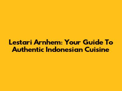 Lestari Arnhem: Your Guide To Authentic Indonesian Cuisine
