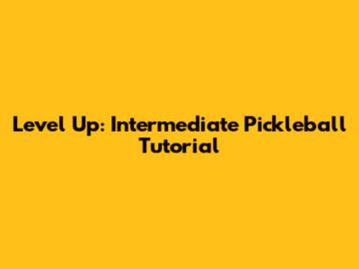 Level Up: Intermediate Pickleball Tutorial