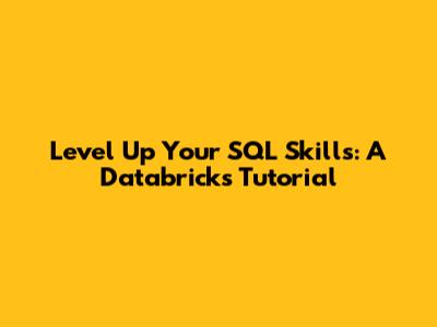 Level Up Your SQL Skills: A Databricks Tutorial