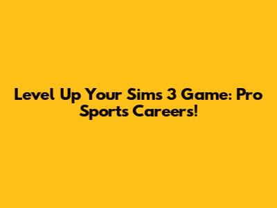 Level Up Your Sims 3 Game: Pro Sports Careers!