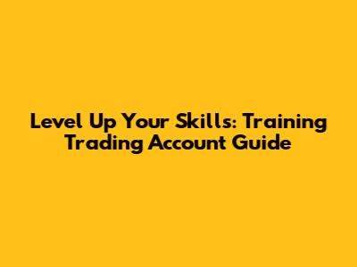 Level Up Your Skills: Training Trading Account Guide