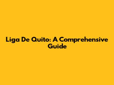 Liga De Quito: A Comprehensive Guide