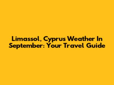 Limassol, Cyprus Weather In September: Your Travel Guide