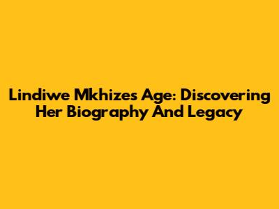 Lindiwe Mkhize's Age: Discovering Her Biography And Legacy