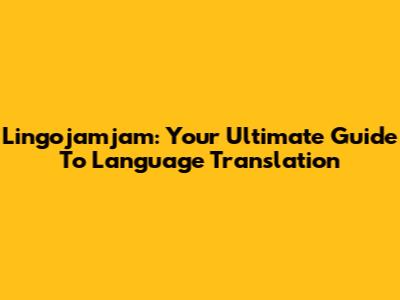 Lingojamjam: Your Ultimate Guide To Language Translation