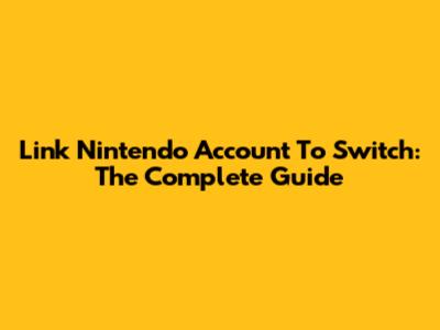 Link Nintendo Account To Switch: The Complete Guide