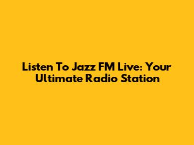 Listen To Jazz FM Live: Your Ultimate Radio Station