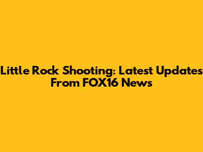 Little Rock Shooting: Latest Updates From FOX16 News